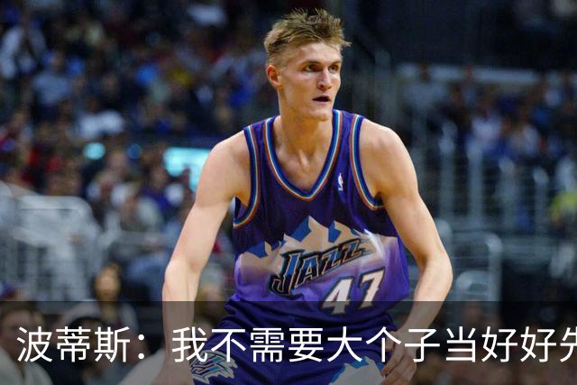 波蒂斯：我不需要大个子当好好先生 我要他威慑对手&文班做得不错