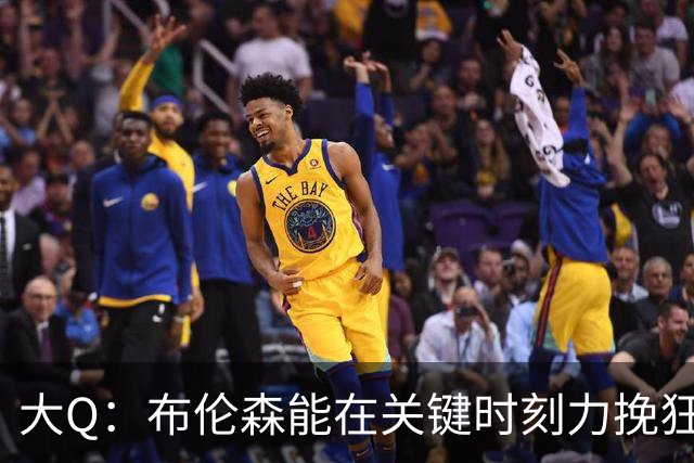 大Q：布伦森能在关键时刻力挽狂澜 1.88米的他比SGA更难防