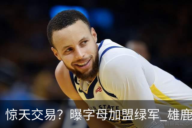 惊天交易？曝字母加盟绿军 雄鹿为布朗寻找第三方